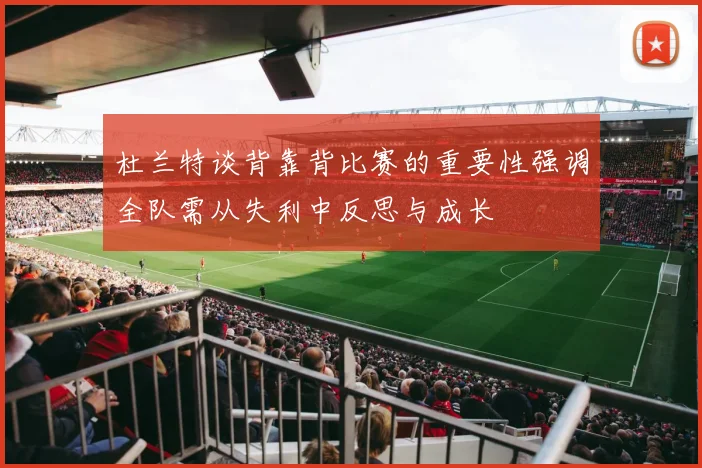杜兰特谈背靠背比赛的重要性强调全队需从失利中反思与成长