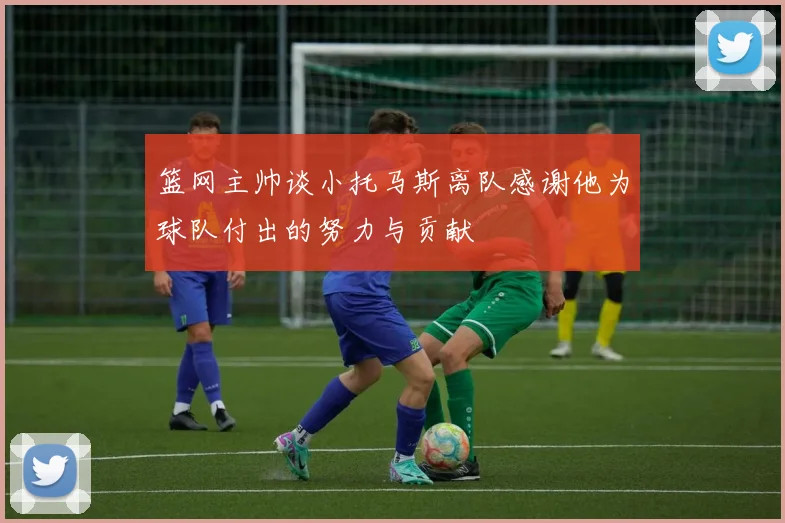 篮网主帅谈小托马斯离队感谢他为球队付出的努力与贡献