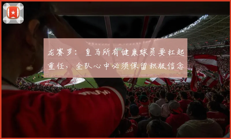 龙赛罗：皇马所有健康球员要扛起重任，全队心中必须保留积极信念