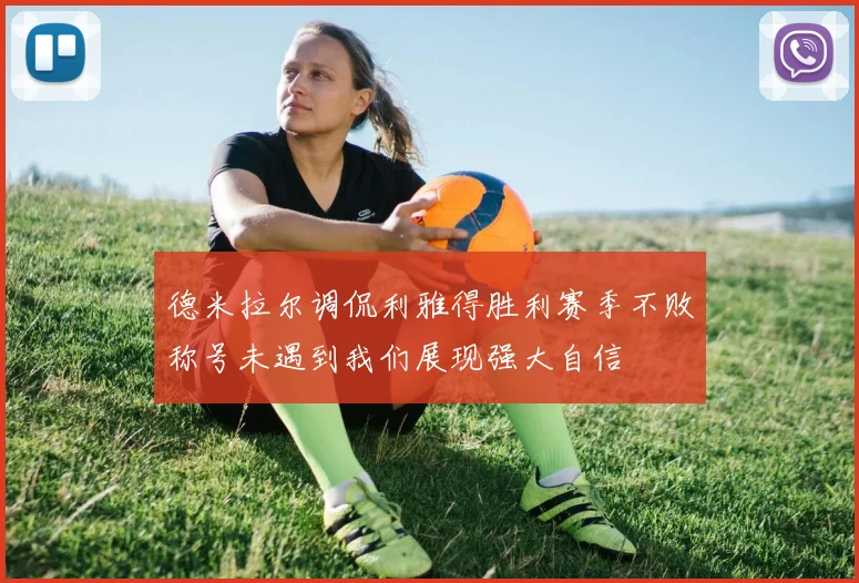 德米拉尔调侃利雅得胜利赛季不败称号未遇到我们展现强大自信