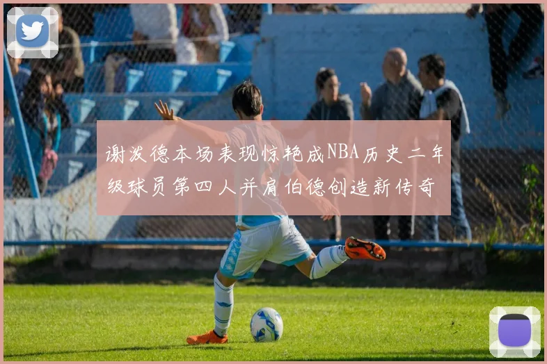谢泼德本场表现惊艳成NBA历史二年级球员第四人并肩伯德创造新传奇