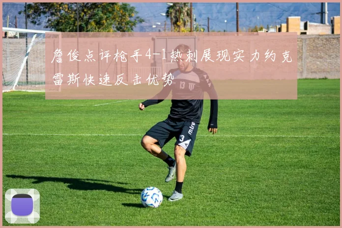 詹俊点评枪手4-1热刺展现实力约克雷斯快速反击优势