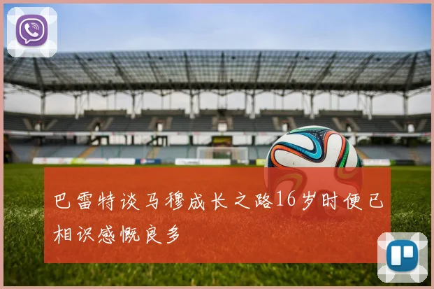 巴雷特谈马穆成长之路16岁时便已相识感慨良多