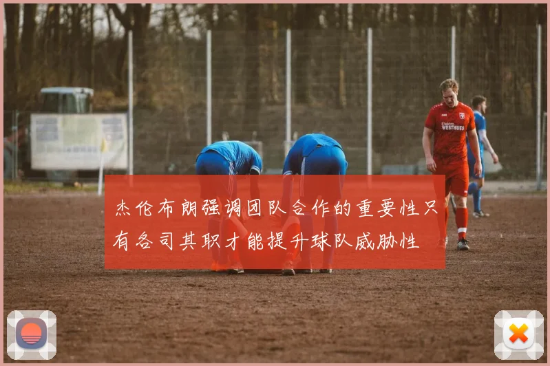 杰伦布朗强调团队合作的重要性只有各司其职才能提升球队威胁性