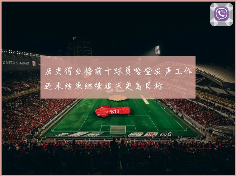 历史得分榜前十球员哈登发声工作还未结束继续追求更高目标