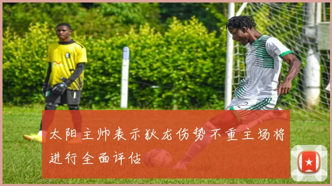 太阳主帅表示狄龙伤势不重主场将进行全面评估