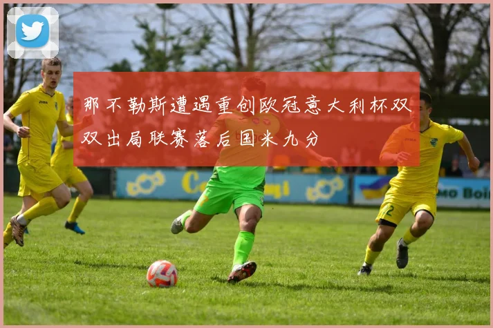那不勒斯遭遇重创欧冠意大利杯双双出局联赛落后国米九分