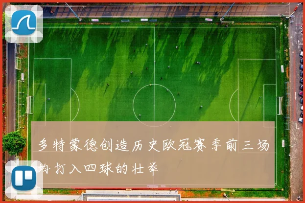 多特蒙德创造历史欧冠赛季前三场均打入四球的壮举