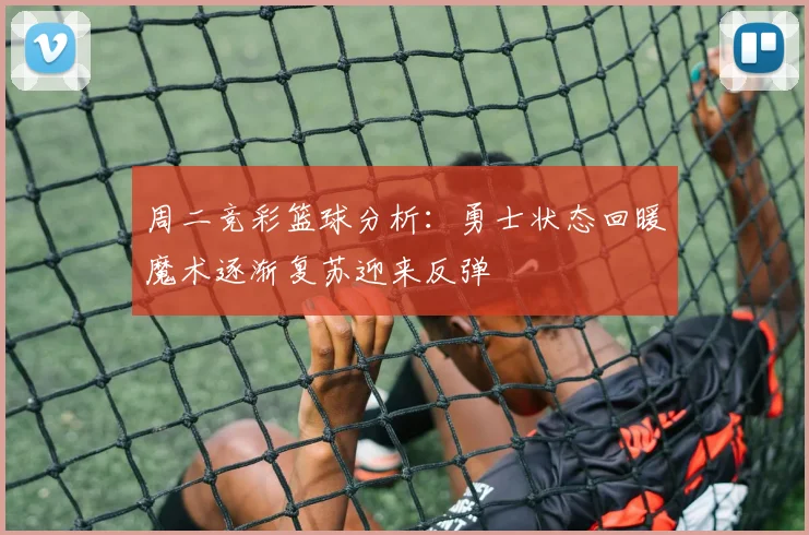 周二竞彩篮球分析：勇士状态回暖魔术逐渐复苏迎来反弹