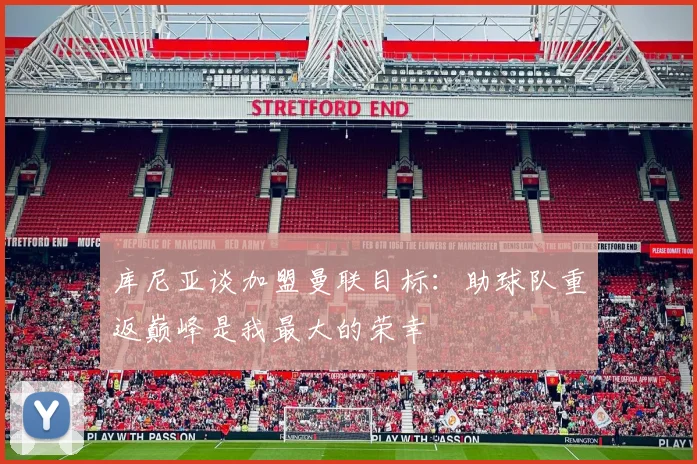 库尼亚谈加盟曼联目标：助球队重返巅峰是我最大的荣幸