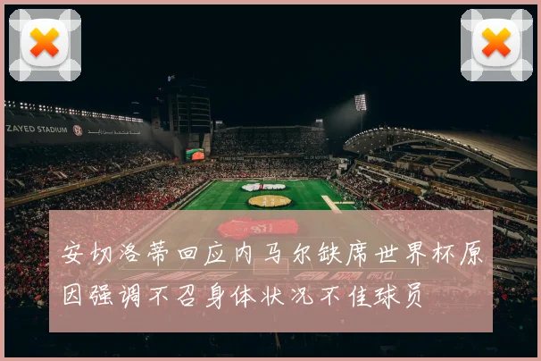 安切洛蒂回应内马尔缺席世界杯原因强调不召身体状况不佳球员