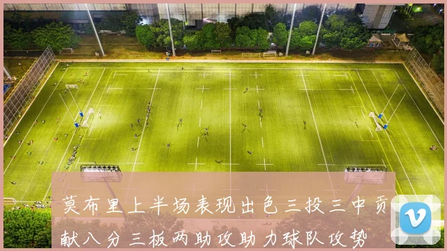莫布里上半场表现出色三投三中贡献八分三板两助攻助力球队攻势