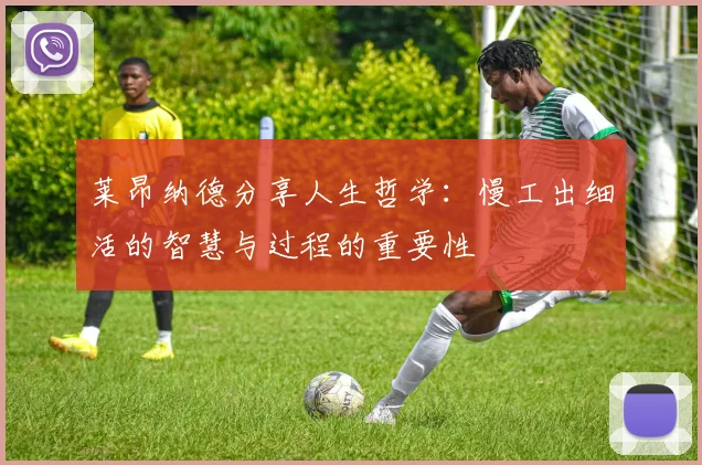 莱昂纳德分享人生哲学：慢工出细活的智慧与过程的重要性