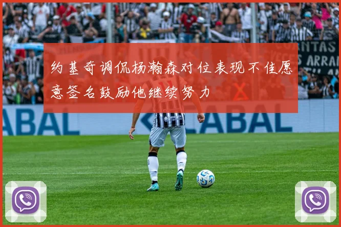 约基奇调侃杨瀚森对位表现不佳愿意签名鼓励他继续努力