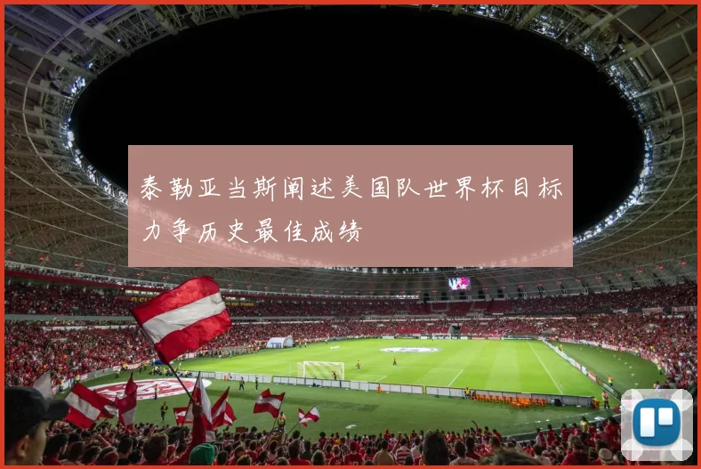 泰勒亚当斯阐述美国队世界杯目标力争历史最佳成绩