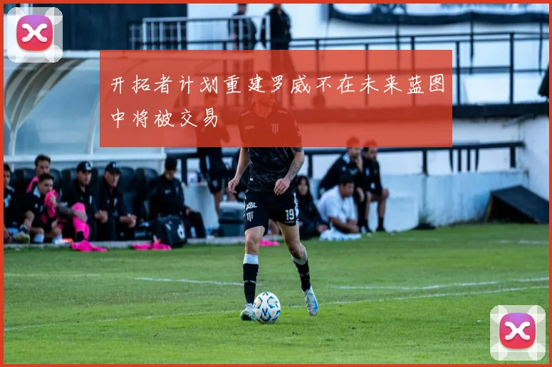 开拓者计划重建罗威不在未来蓝图中将被交易