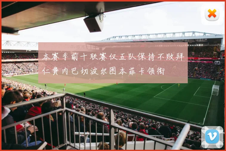本赛季前十联赛仅五队保持不败拜仁费内巴切波尔图本菲卡领衔
