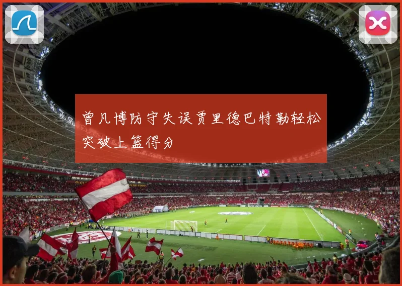 曾凡博防守失误贾里德巴特勒轻松突破上篮得分