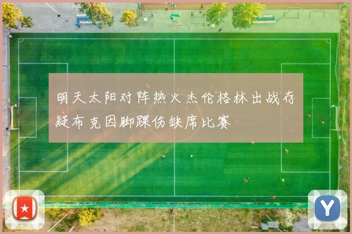 明天太阳对阵热火杰伦格林出战存疑布克因脚踝伤缺席比赛